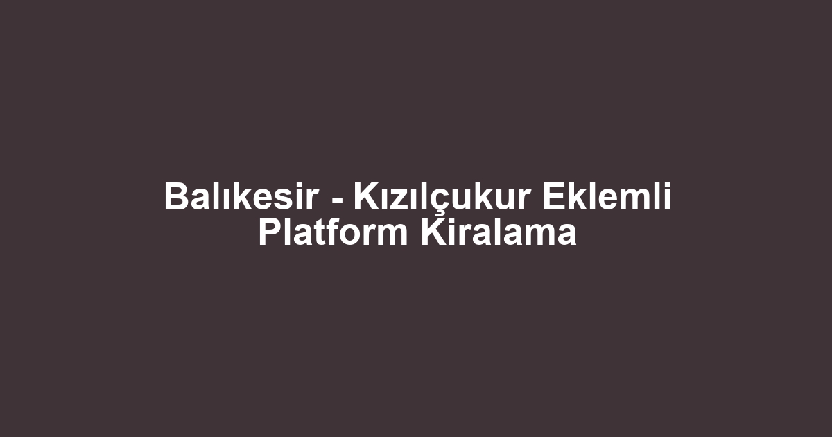 Balıkesir - Kızılçukur Eklemli Platform Kiralama