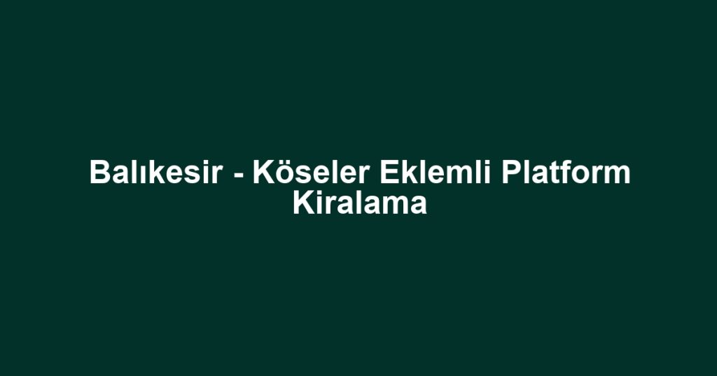 Balıkesir - Köseler Eklemli Platform Kiralama