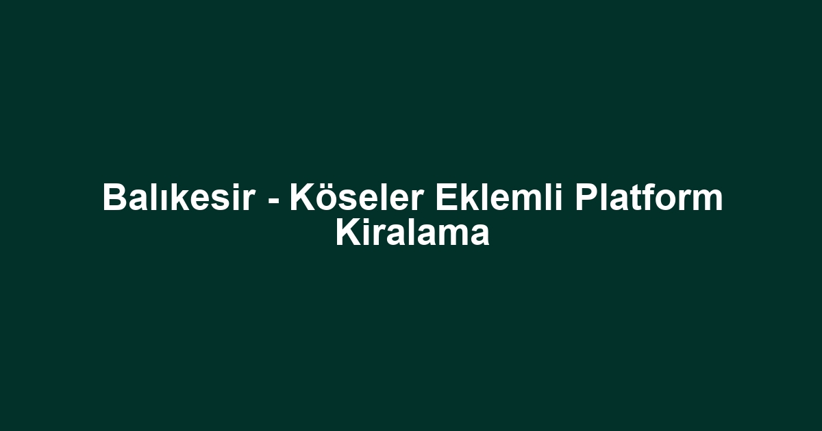 Balıkesir - Köseler Eklemli Platform Kiralama