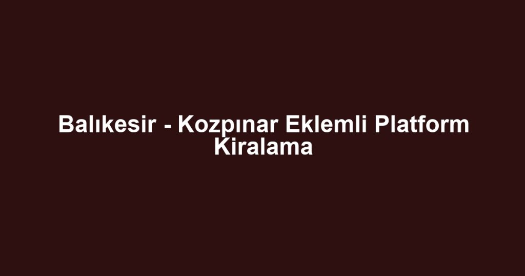 Balıkesir - Kozpınar Eklemli Platform Kiralama