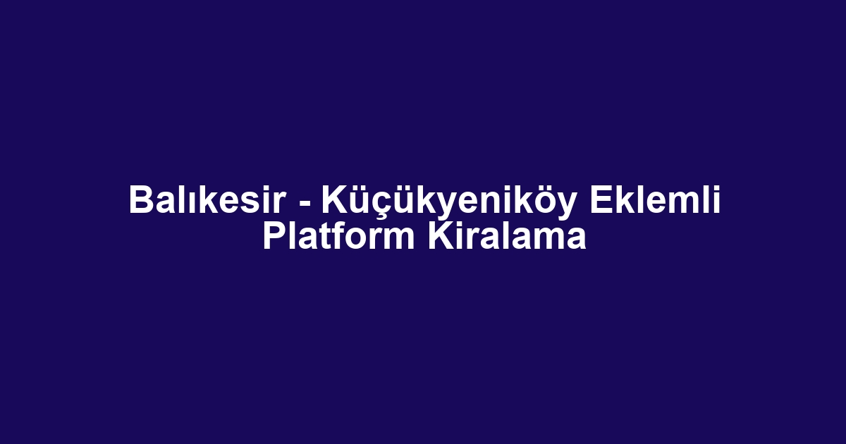 Balıkesir - Küçükyeniköy Eklemli Platform Kiralama