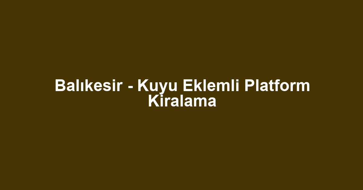 Balıkesir - Kuyu Eklemli Platform Kiralama