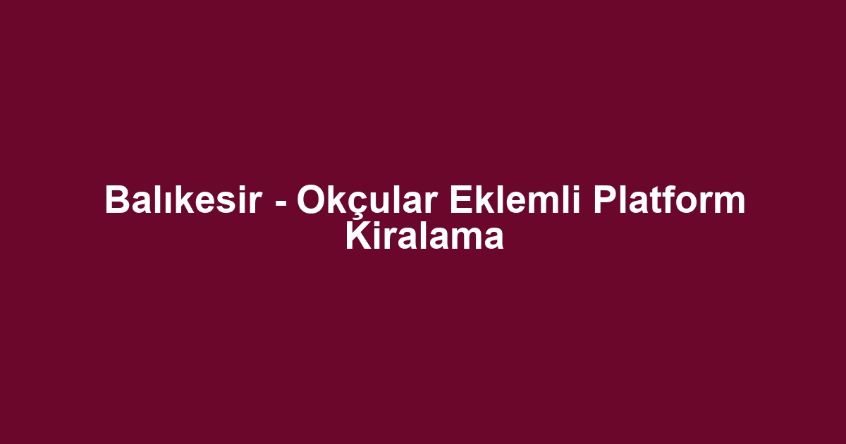Balıkesir - Okçular Eklemli Platform Kiralama