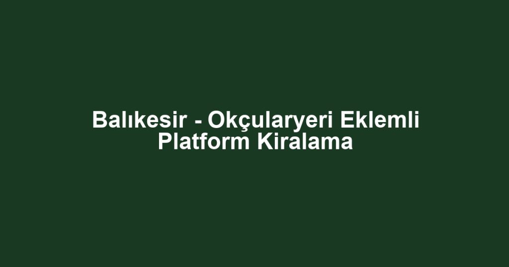 Balıkesir - Okçularyeri Eklemli Platform Kiralama
