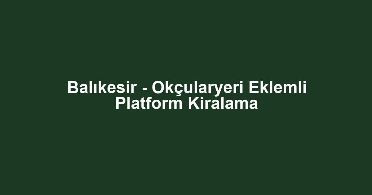 Balıkesir - Okçularyeri Eklemli Platform Kiralama