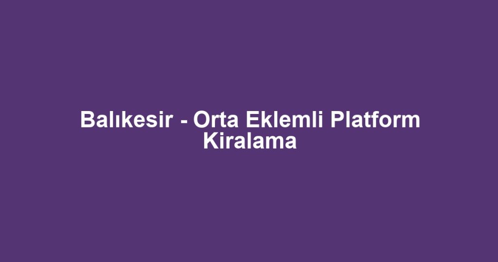 Balıkesir - Orta Eklemli Platform Kiralama