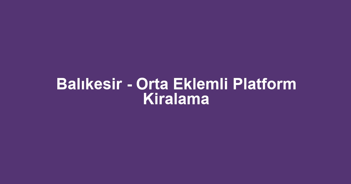 Balıkesir - Orta Eklemli Platform Kiralama