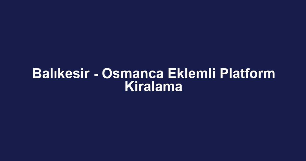 Balıkesir - Osmanca Eklemli Platform Kiralama