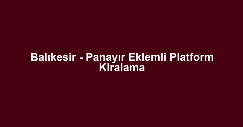 Balıkesir - Panayır Eklemli Platform Kiralama