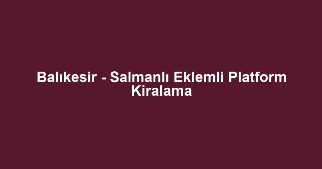 Balıkesir - Salmanlı Eklemli Platform Kiralama
