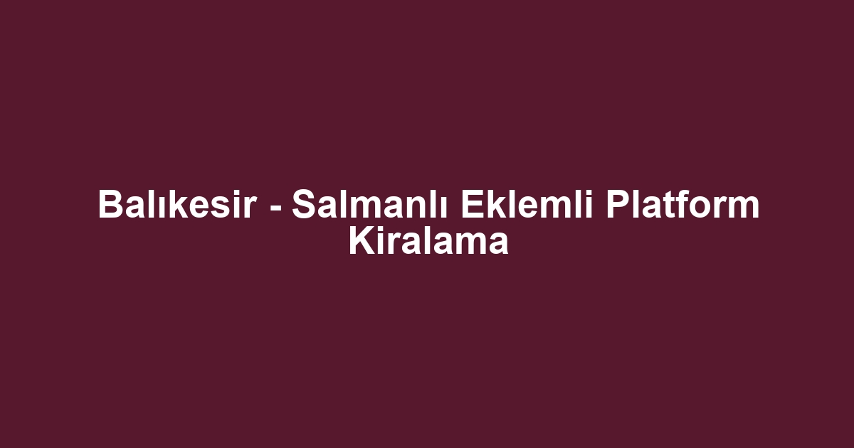 Balıkesir - Salmanlı Eklemli Platform Kiralama