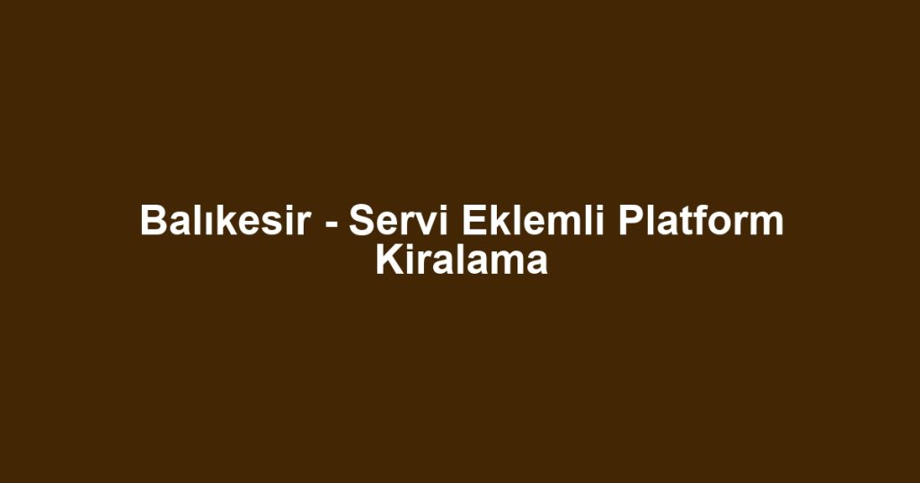 Balıkesir - Servi Eklemli Platform Kiralama