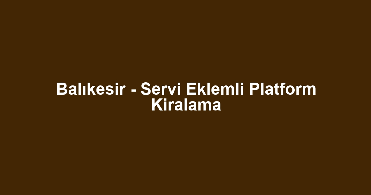 Balıkesir - Servi Eklemli Platform Kiralama