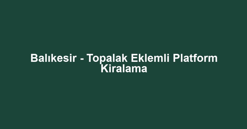 Balıkesir - Topalak Eklemli Platform Kiralama