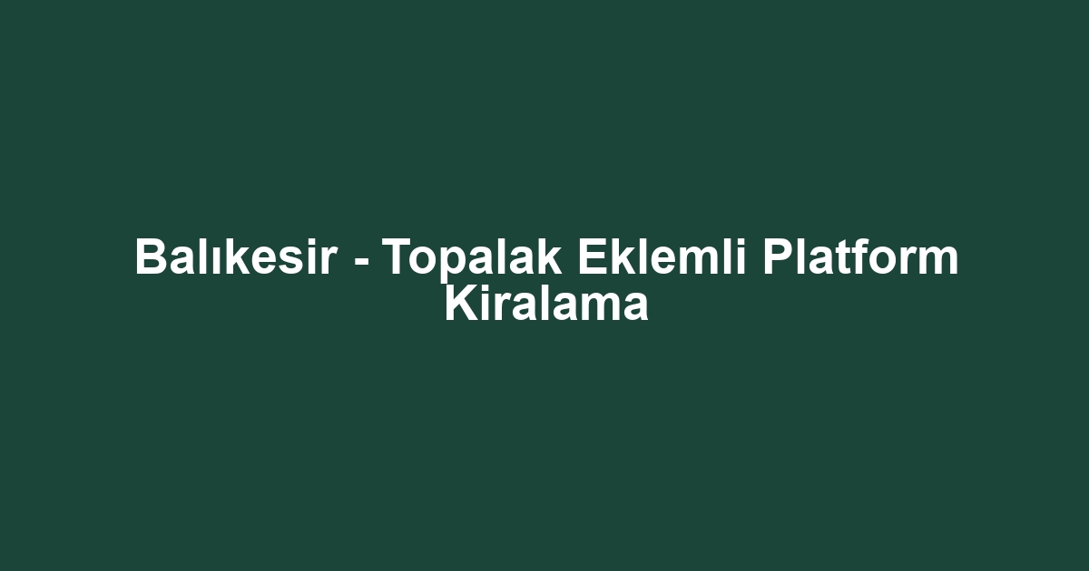 Balıkesir - Topalak Eklemli Platform Kiralama