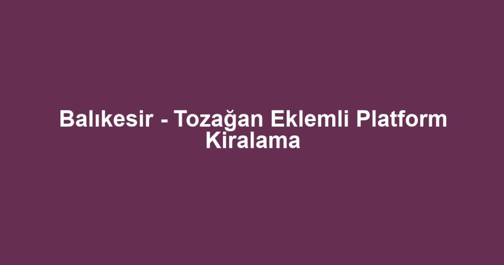 Balıkesir - Tozağan Eklemli Platform Kiralama