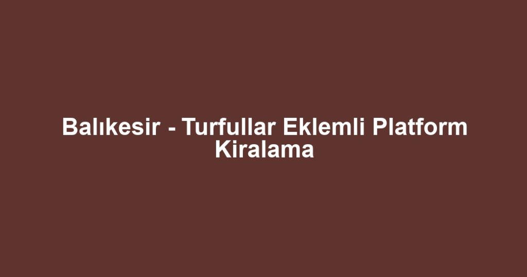 Balıkesir - Turfullar Eklemli Platform Kiralama