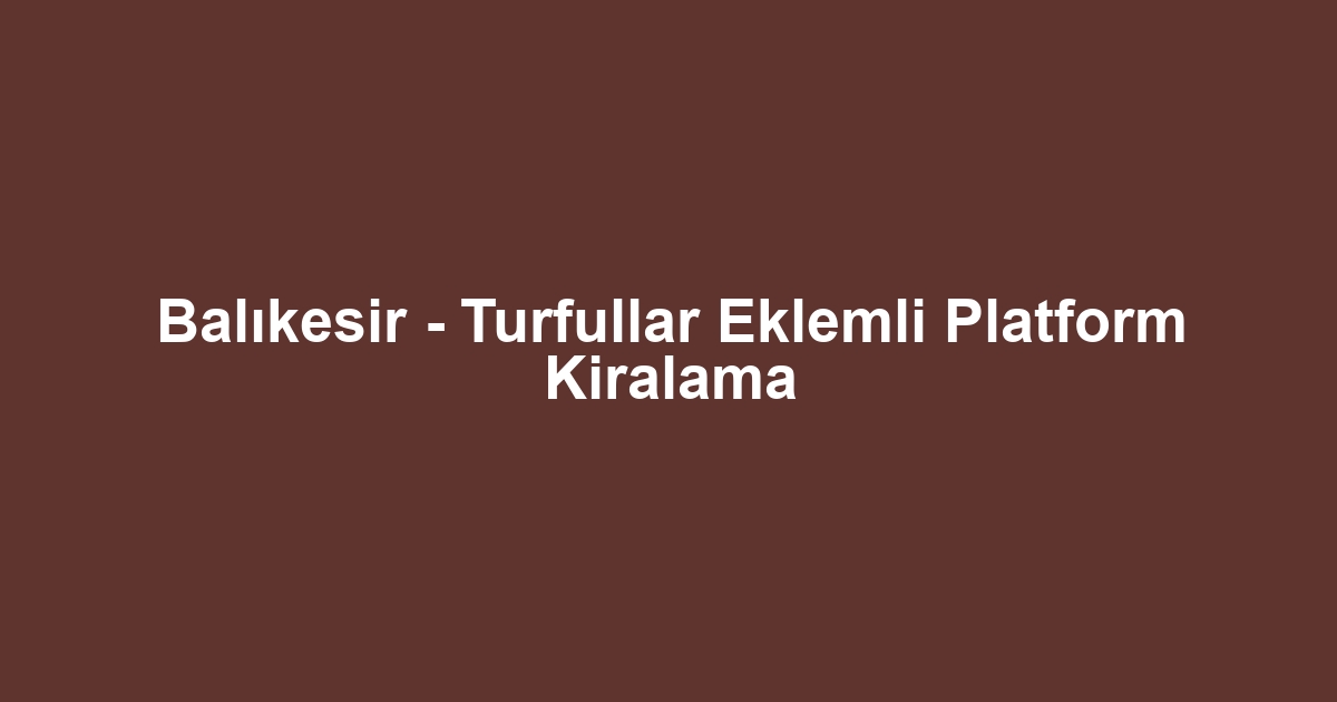 Balıkesir - Turfullar Eklemli Platform Kiralama