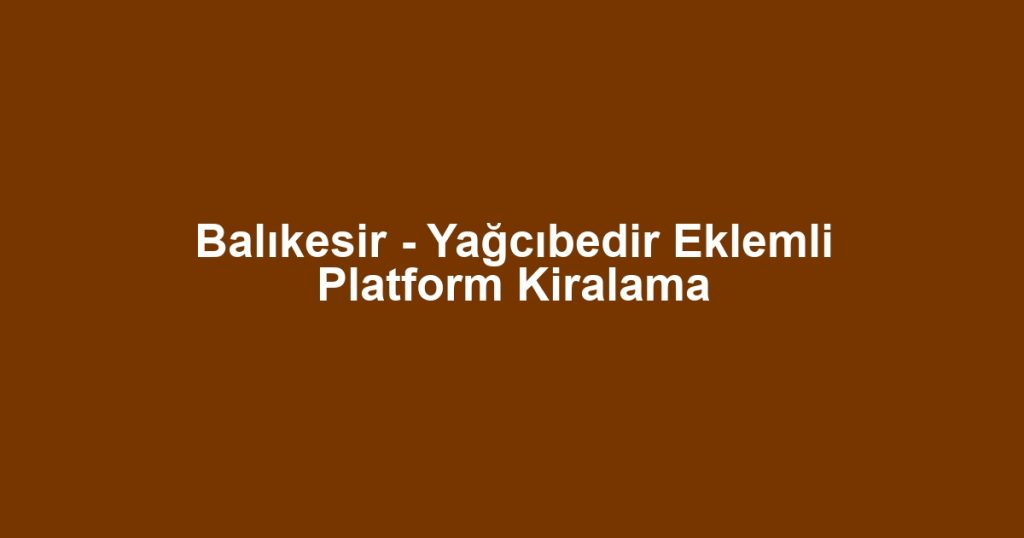 Balıkesir - Yağcıbedir Eklemli Platform Kiralama
