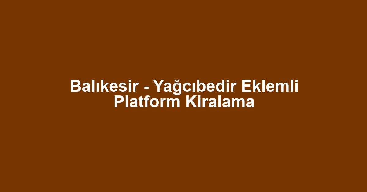 Balıkesir - Yağcıbedir Eklemli Platform Kiralama