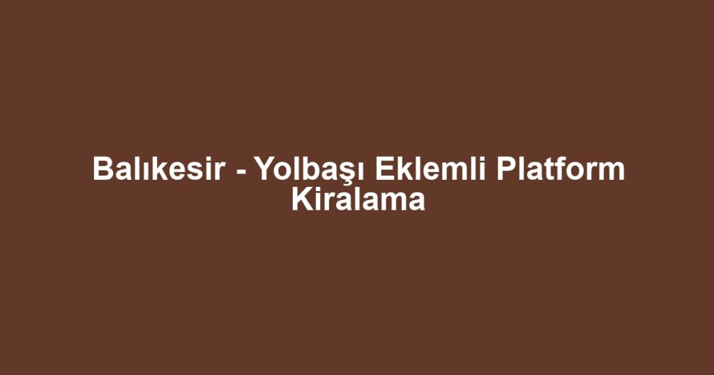 Balıkesir - Yolbaşı Eklemli Platform Kiralama