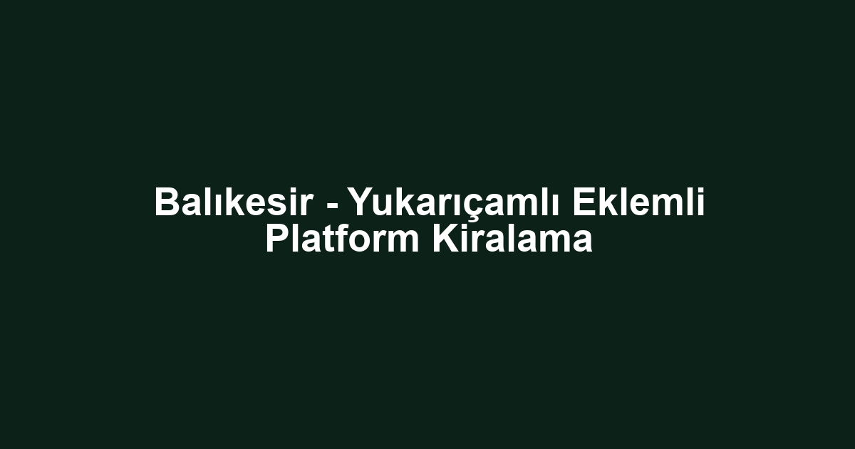 Balıkesir - Yukarıçamlı Eklemli Platform Kiralama