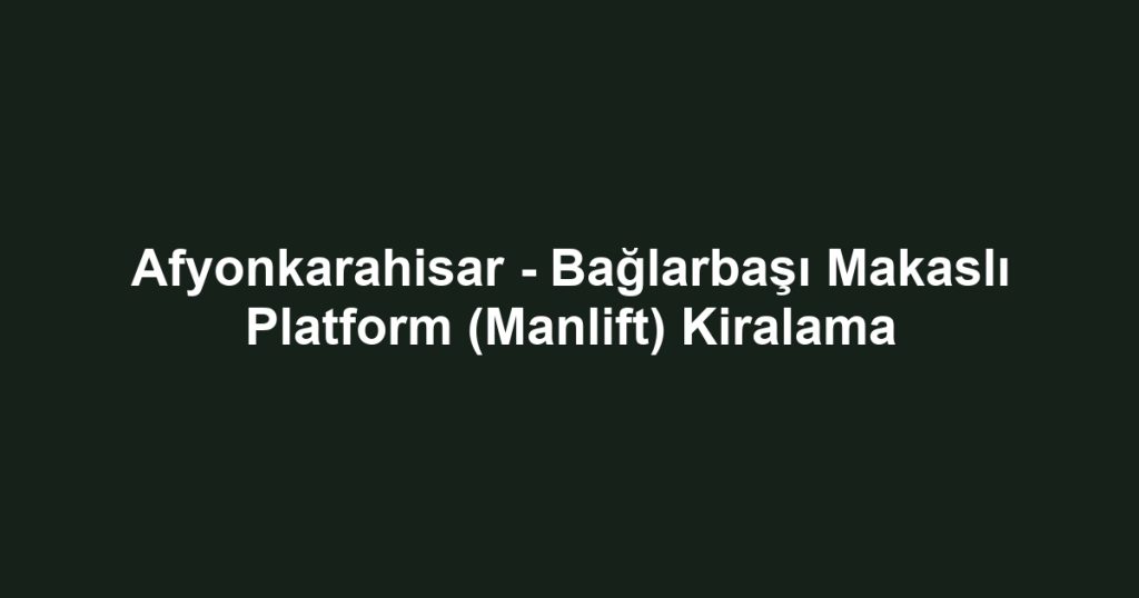 Afyonkarahisar - Bağlarbaşı Makaslı Platform (Manlift) Kiralama