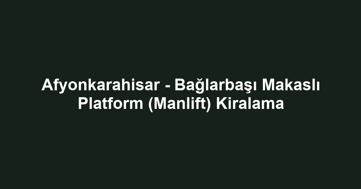 Afyonkarahisar - Bağlarbaşı Makaslı Platform (Manlift) Kiralama