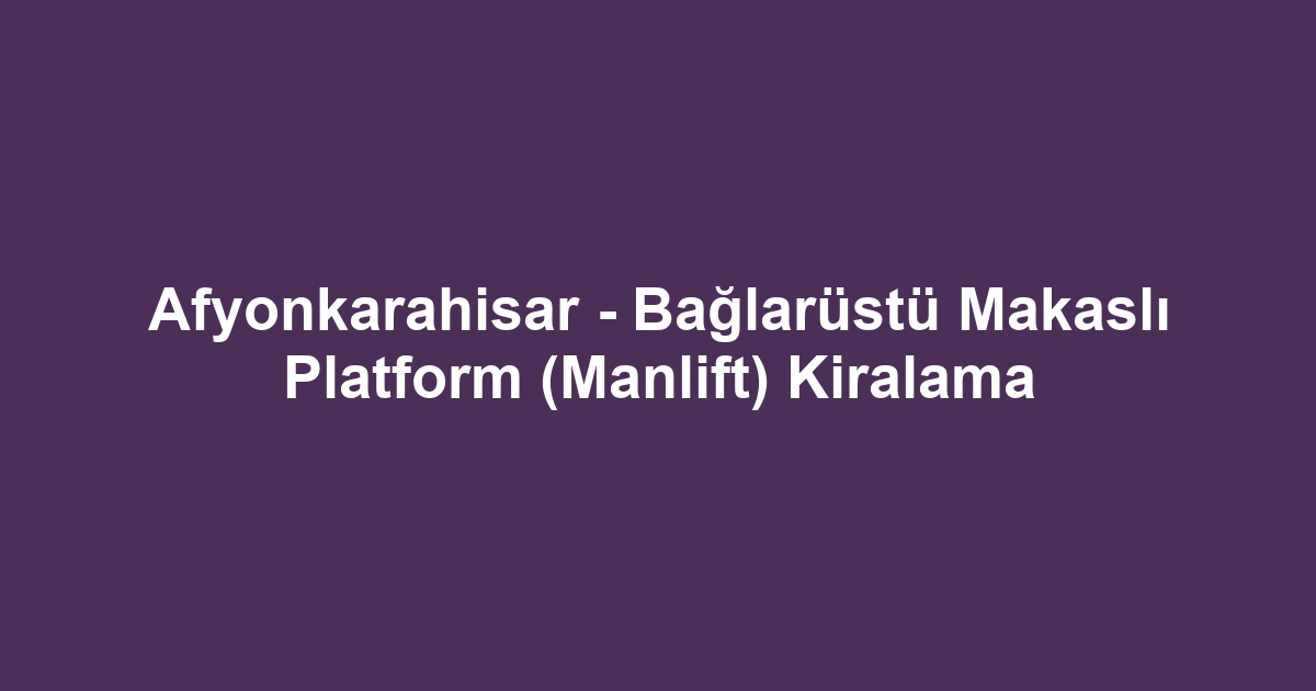 Afyonkarahisar - Bağlarüstü Makaslı Platform (Manlift) Kiralama