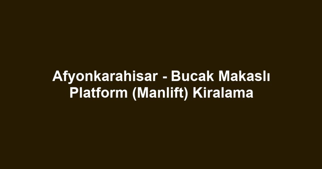 Afyonkarahisar - Bucak Makaslı Platform (Manlift) Kiralama