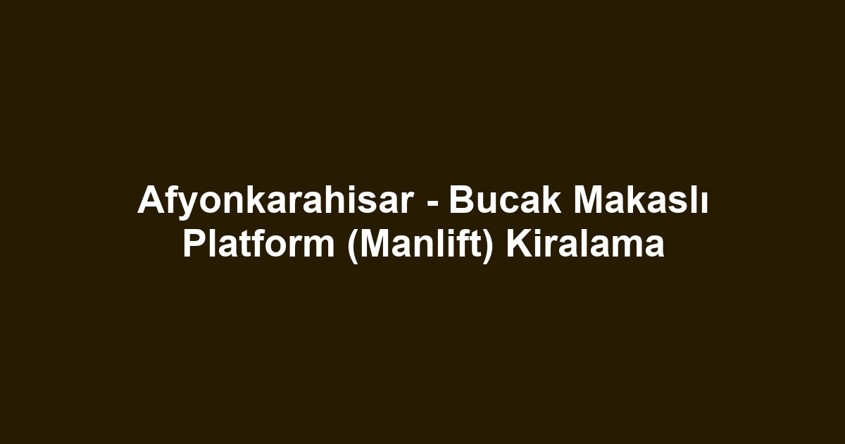 Afyonkarahisar - Bucak Makaslı Platform (Manlift) Kiralama