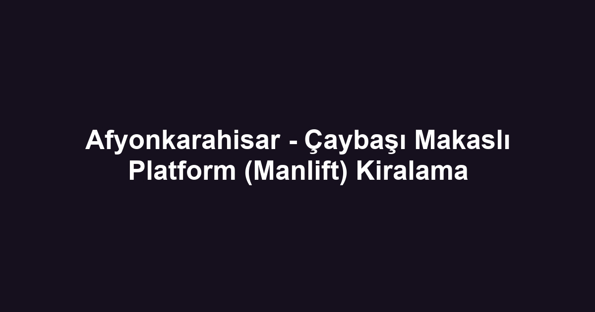 Afyonkarahisar - Çaybaşı Makaslı Platform (Manlift) Kiralama
