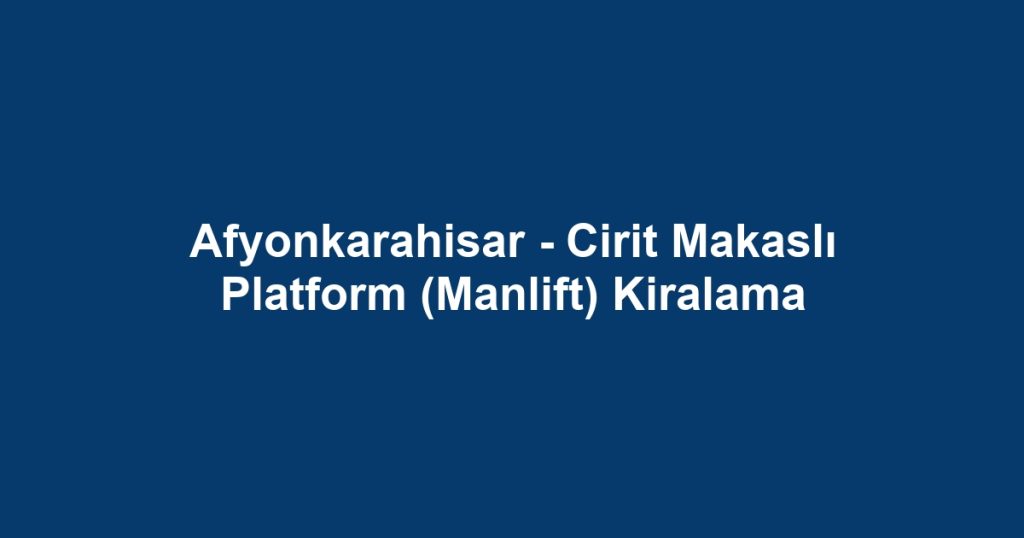 Afyonkarahisar - Cirit Makaslı Platform (Manlift) Kiralama
