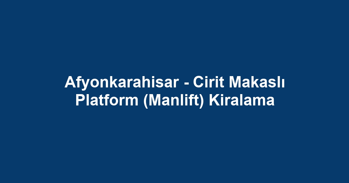 Afyonkarahisar - Cirit Makaslı Platform (Manlift) Kiralama