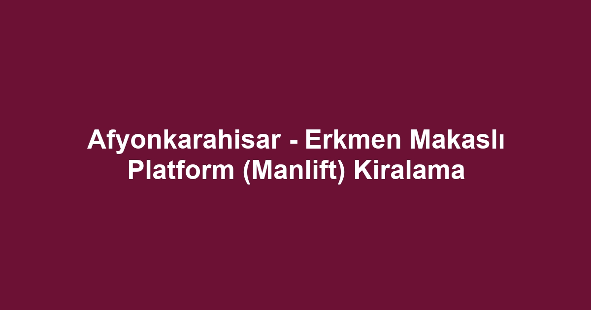 Afyonkarahisar - Erkmen Makaslı Platform (Manlift) Kiralama