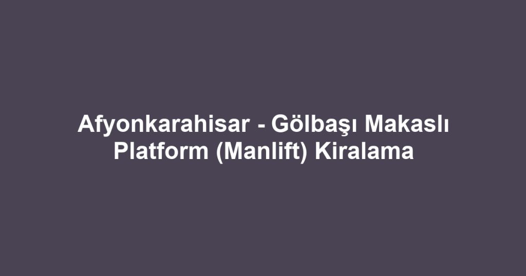 Afyonkarahisar - Gölbaşı Makaslı Platform (Manlift) Kiralama