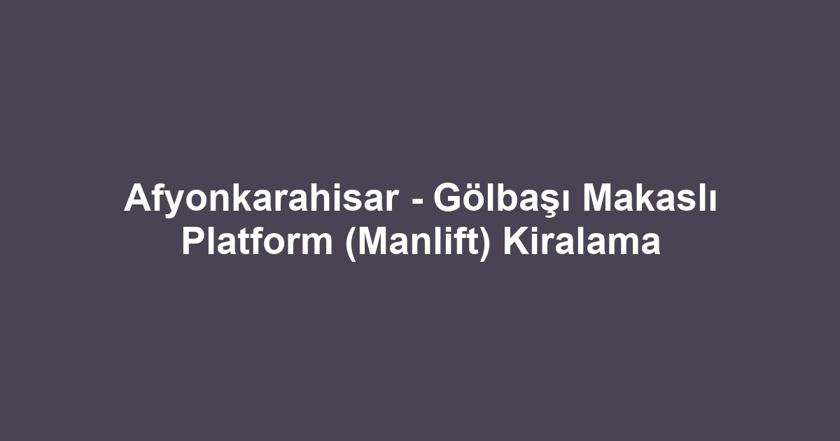 Afyonkarahisar - Gölbaşı Makaslı Platform (Manlift) Kiralama