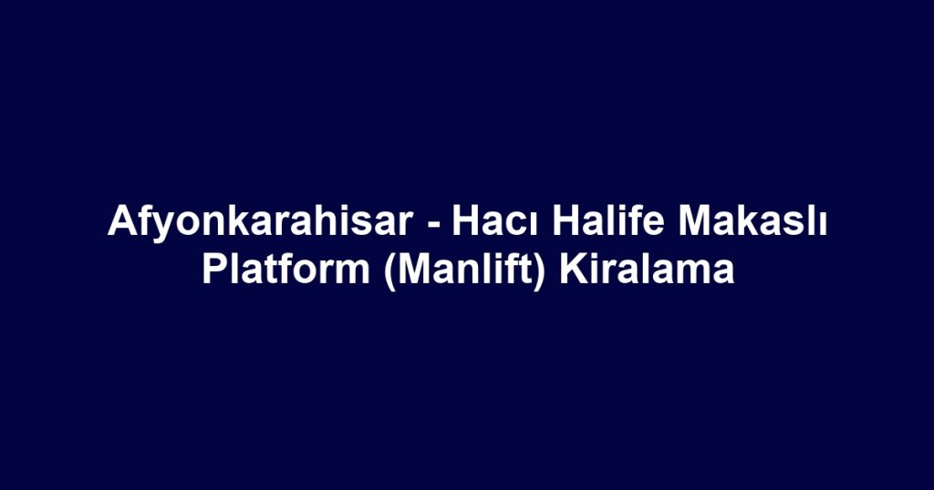 Afyonkarahisar - Hacı Halife Makaslı Platform (Manlift) Kiralama