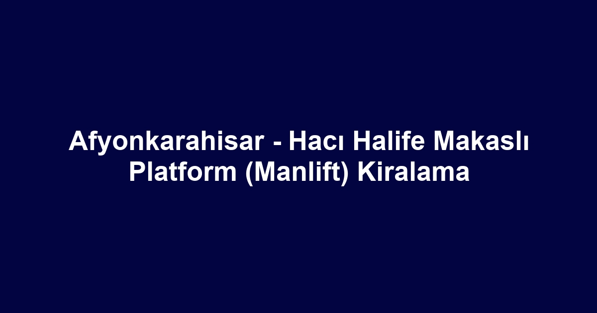 Afyonkarahisar - Hacı Halife Makaslı Platform (Manlift) Kiralama