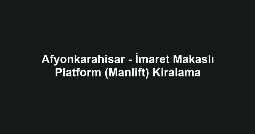 Afyonkarahisar - İmaret Makaslı Platform (Manlift) Kiralama