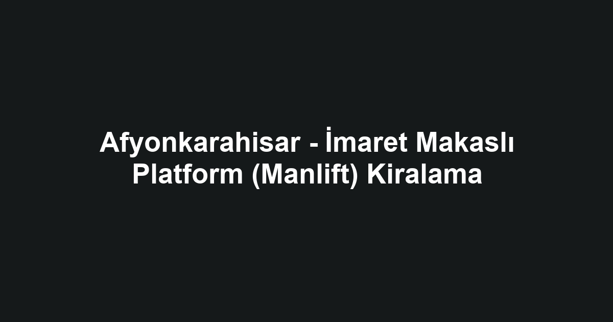 Afyonkarahisar - İmaret Makaslı Platform (Manlift) Kiralama