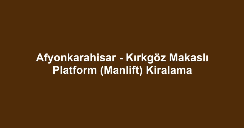 Afyonkarahisar - Kırkgöz Makaslı Platform (Manlift) Kiralama