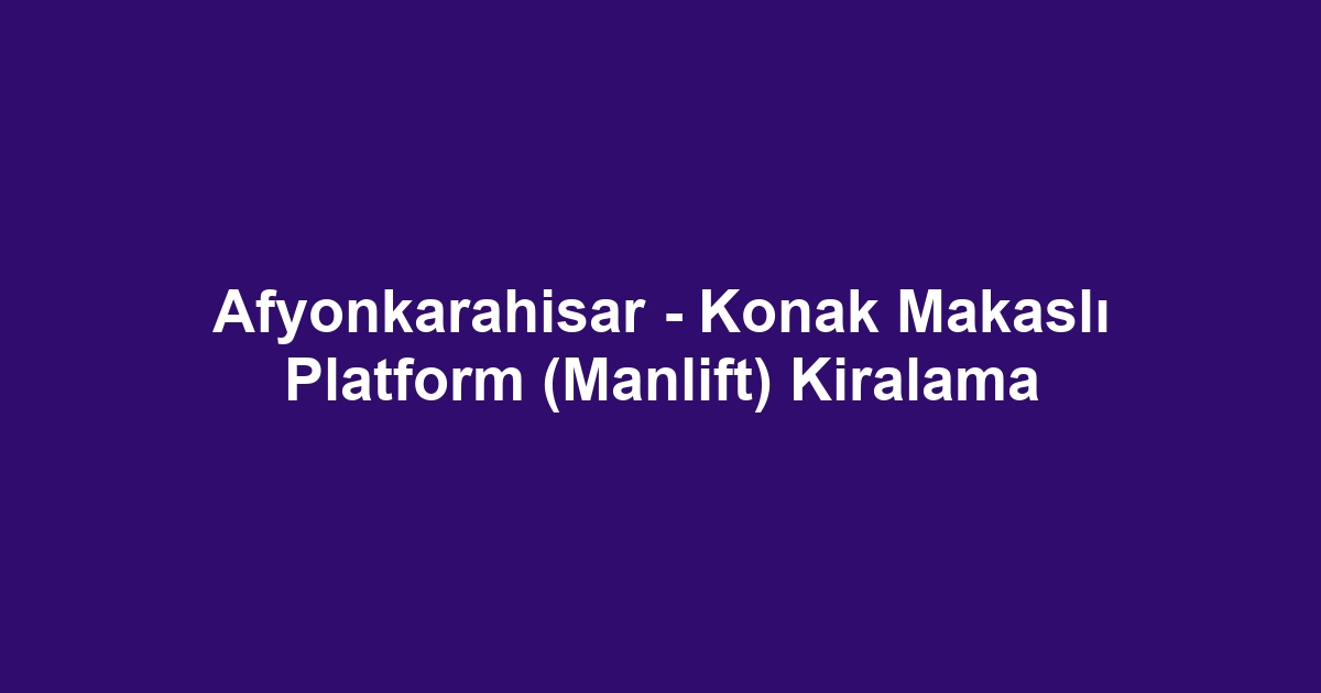 Afyonkarahisar - Konak Makaslı Platform (Manlift) Kiralama