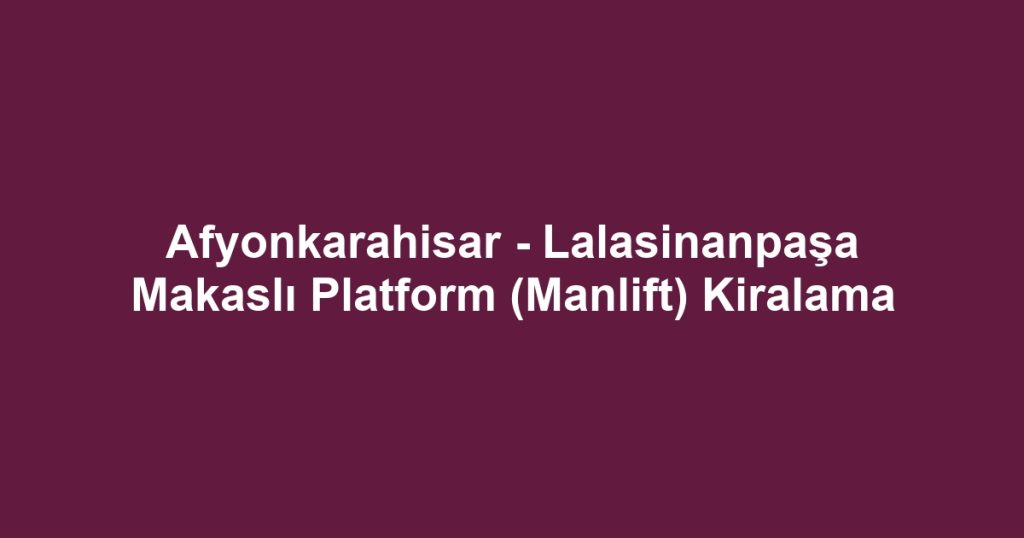 Afyonkarahisar - Lalasinanpaşa Makaslı Platform (Manlift) Kiralama