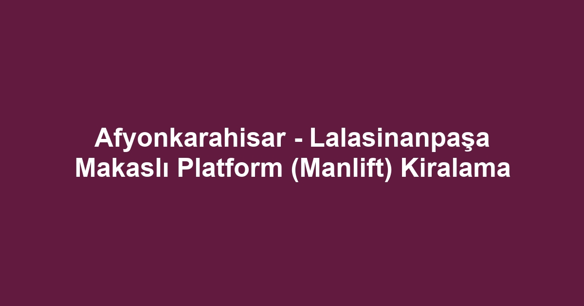 Afyonkarahisar - Lalasinanpaşa Makaslı Platform (Manlift) Kiralama