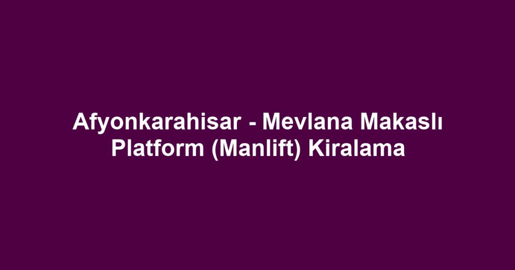 Afyonkarahisar - Mevlana Makaslı Platform (Manlift) Kiralama