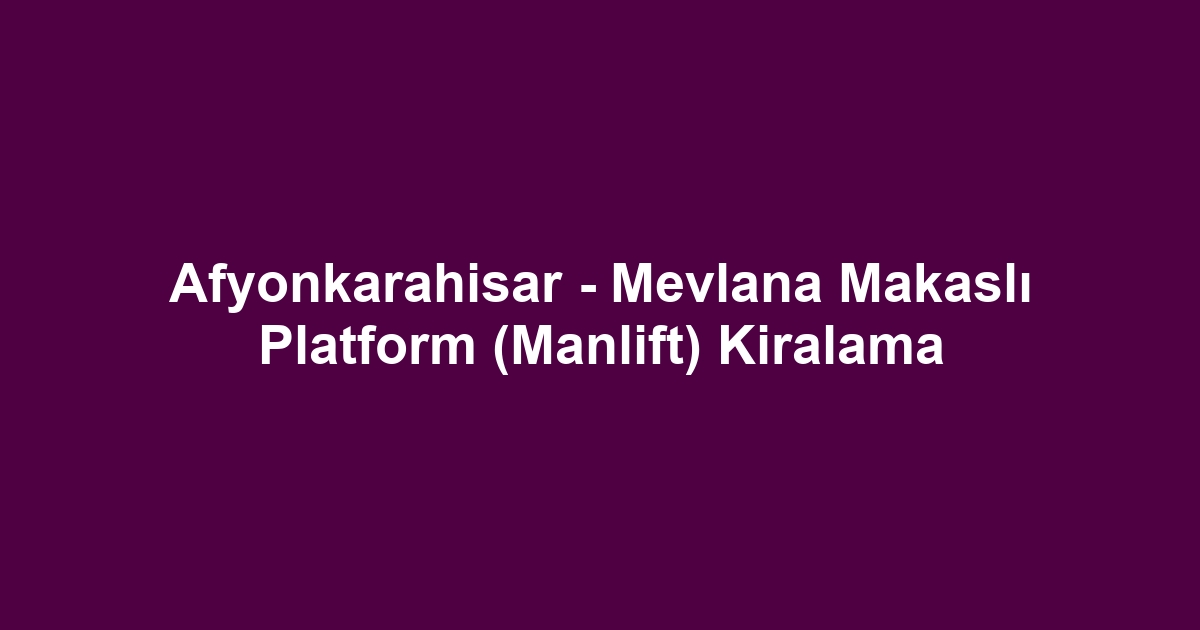Afyonkarahisar - Mevlana Makaslı Platform (Manlift) Kiralama