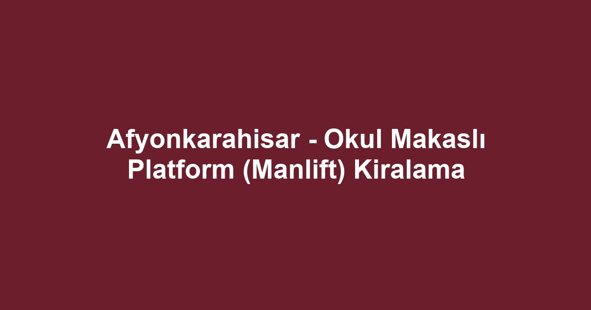 Afyonkarahisar - Okul Makaslı Platform (Manlift) Kiralama