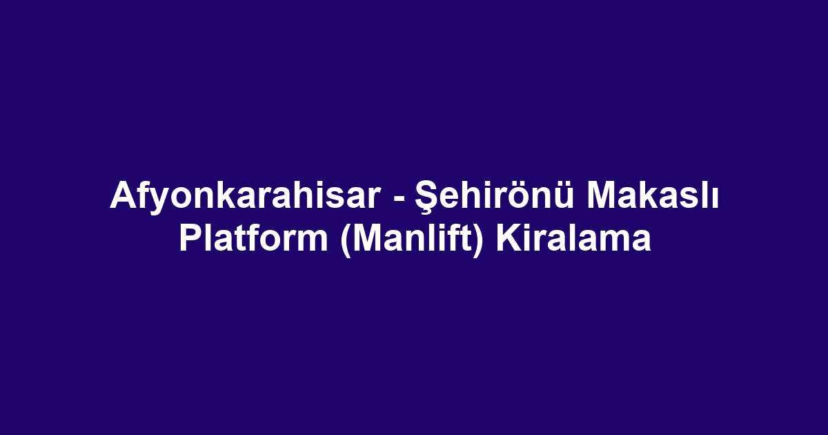 Afyonkarahisar - Şehirönü Makaslı Platform (Manlift) Kiralama