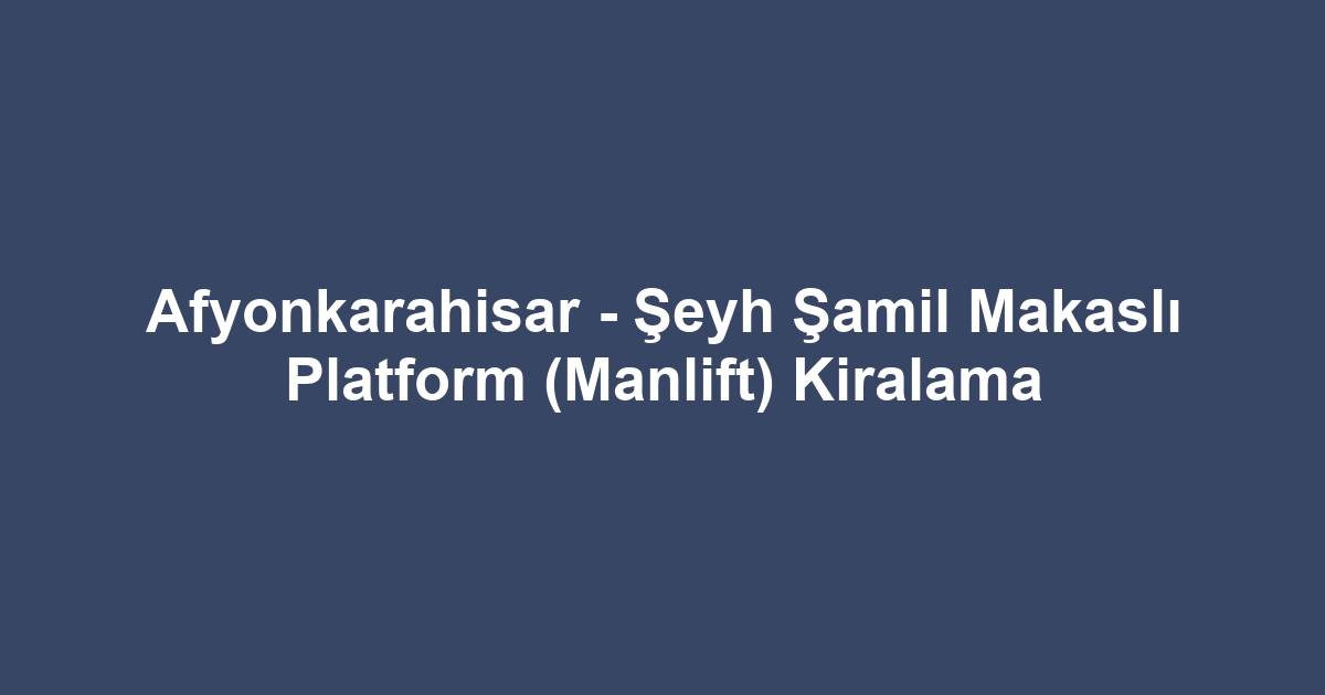 Afyonkarahisar - Şeyh Şamil Makaslı Platform (Manlift) Kiralama